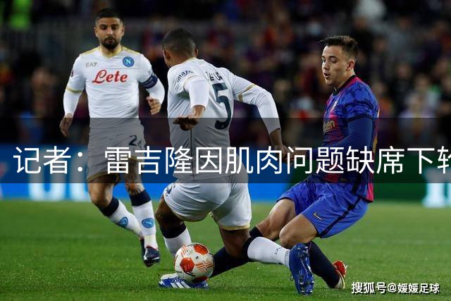 记者：雷吉隆因肌肉问题缺席下轮比赛，西尔维蒂肩膀伤势未愈